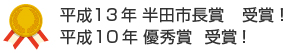 平成13年 半田市長賞 受賞！平成10年 優秀賞 受賞！