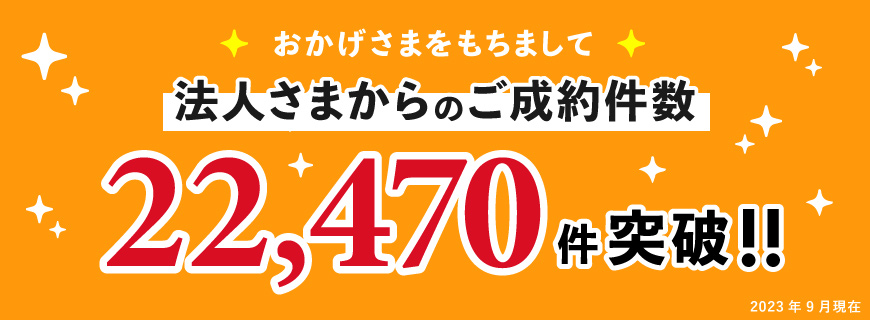 おかげさまをもちまして法人さまからのご成約件数22,470件突破!!2023年9月現在