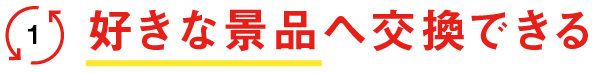 好きな景品へ交換できる