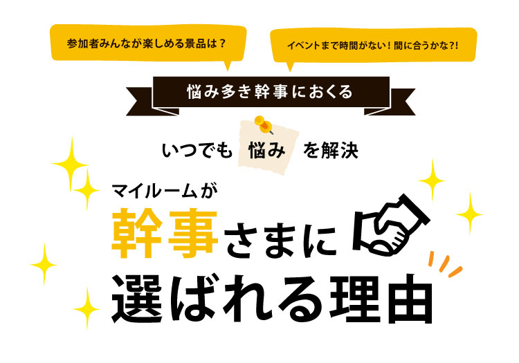 参加者みんなが楽しめる景品は？イベントまで時間が無い！間に合うかな？！悩み多き幹事におくる、いつでも悩みを解決、マイルームが幹事さまに選ばれる理由